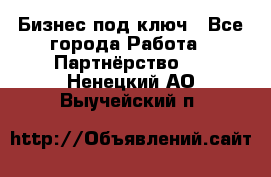 Бизнес под ключ - Все города Работа » Партнёрство   . Ненецкий АО,Выучейский п.